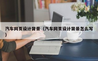 乐清汽车网页设计背景（汽车网页设计背景怎么写）