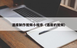 乐清酒席制作视频小程序（酒席的视频）