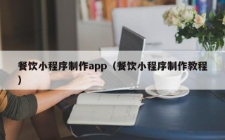 乐清餐饮小程序制作app（餐饮小程序制作教程）