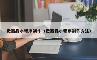 乐清卖商品小程序制作（卖商品小程序制作方法）