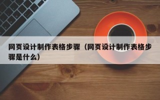 乐清网页设计制作表格步骤（网页设计制作表格步骤是什么）