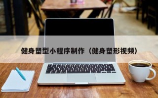 乐清健身塑型小程序制作（健身塑形视频）