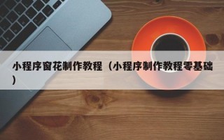 乐清小程序窗花制作教程（小程序制作教程零基础）