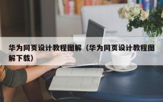 乐清华为网页设计教程图解（华为网页设计教程图解下载）