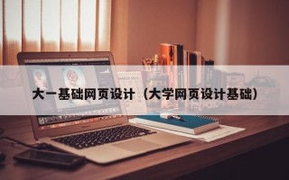 乐清大一基础网页设计（大学网页设计基础）