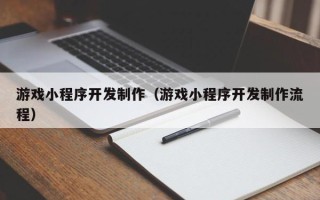 乐清游戏小程序开发制作（游戏小程序开发制作流程）