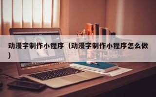 乐清动漫字制作小程序（动漫字制作小程序怎么做）
